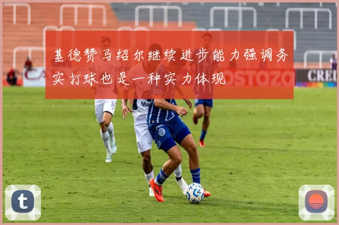 基德赞马绍尔继续进步能力强调务实打球也是一种实力体现
