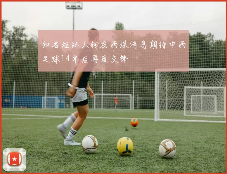 知名经纪人转发西媒消息期待中西足球14年后再度交锋