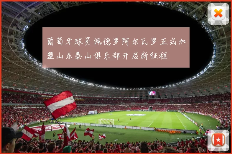 葡萄牙球员佩德罗阿尔瓦罗正式加盟山东泰山俱乐部开启新征程