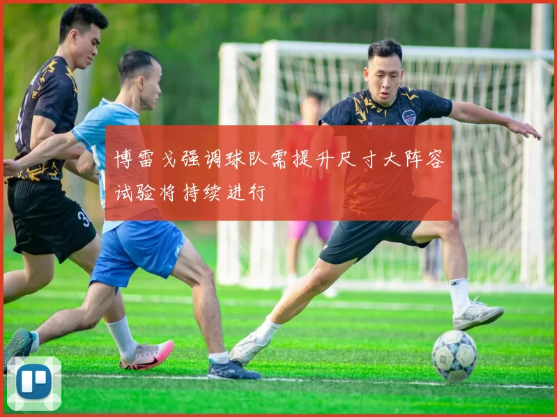 博雷戈强调球队需提升尺寸大阵容试验将持续进行