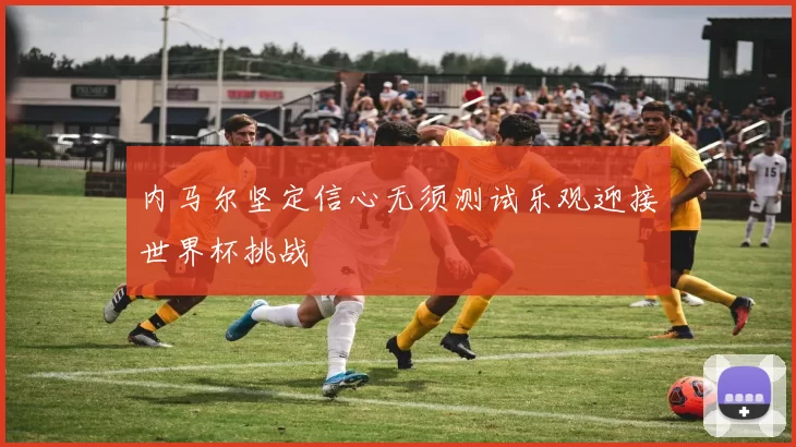 内马尔坚定信心无须测试乐观迎接世界杯挑战