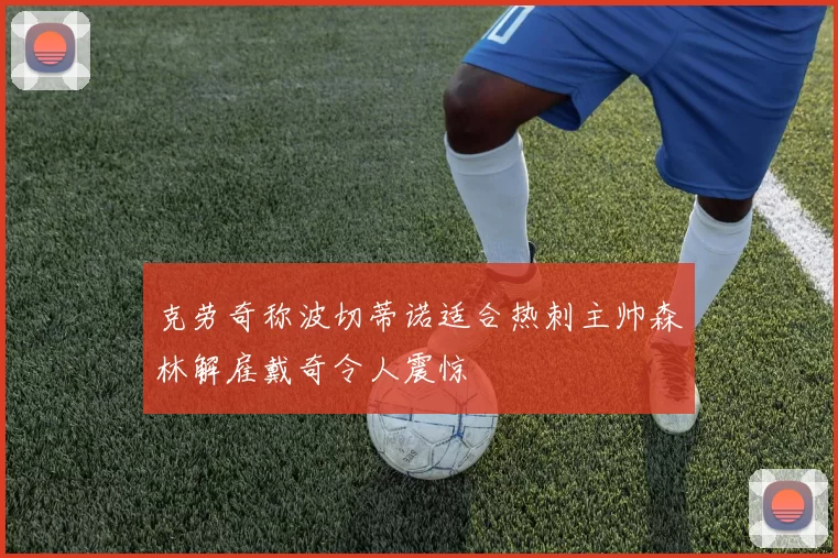 克劳奇称波切蒂诺适合热刺主帅森林解雇戴奇令人震惊