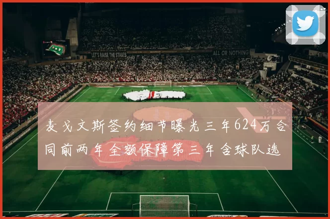 麦戈文斯签约细节曝光三年624万合同前两年全额保障第三年含球队选项