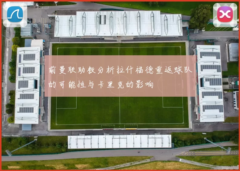 前曼联助教分析拉什福德重返球队的可能性与卡里克的影响