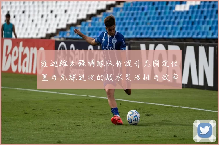 渡边雄太强调球队将提升无固定位置与无球进攻的战术灵活性与效率