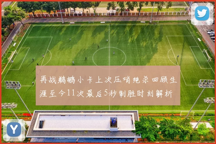 再战鹈鹕小卡上次压哨绝杀回顾生涯至今11次最后5秒制胜时刻解析