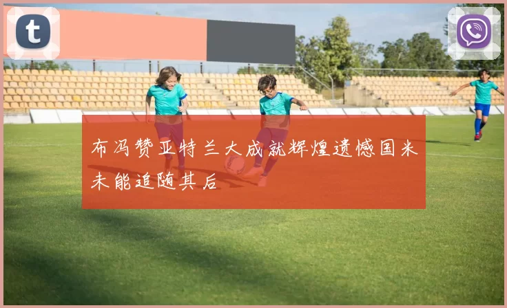 布冯赞亚特兰大成就辉煌遗憾国米未能追随其后