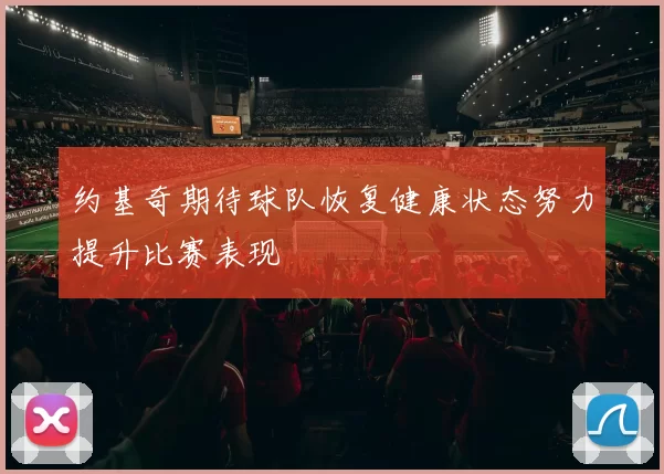 约基奇期待球队恢复健康状态努力提升比赛表现