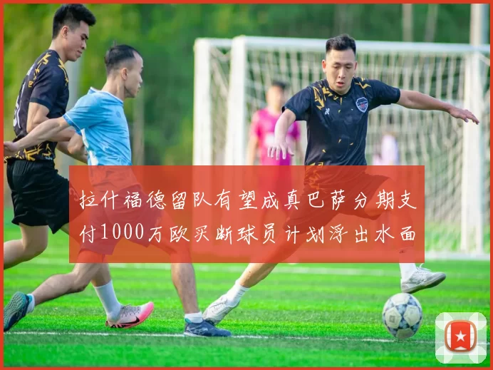 拉什福德留队有望成真巴萨分期支付1000万欧买断球员计划浮出水面