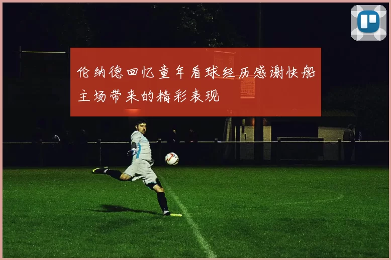 伦纳德回忆童年看球经历感谢快船主场带来的精彩表现
